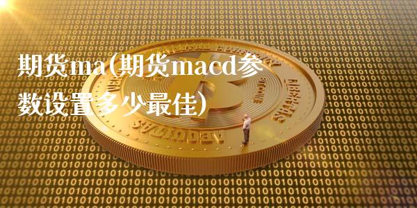 期货ma(期货macd参数设置多少最佳)_https://www.hbaoqiang.com_期货入门_第1张