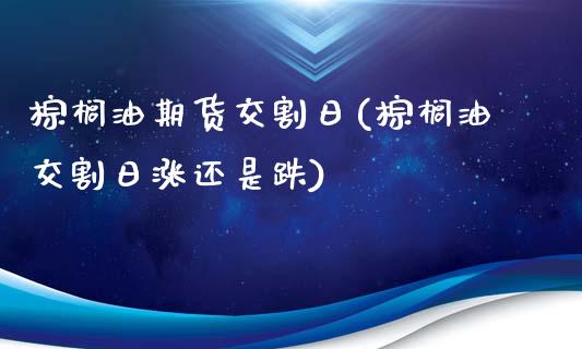 棕榈油期货交割日(棕榈油交割日涨还是跌)_https://www.hbaoqiang.com_原油期货_第1张