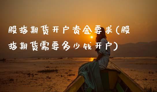 股指期货开户资金要求(股指期货需要多少钱开户)_https://www.hbaoqiang.com_股票推荐_第1张