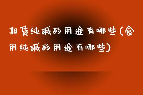 期货纯碱的用途有哪些(食用纯碱的用途有哪些)_https://www.hbaoqiang.com_股指期货_第1张