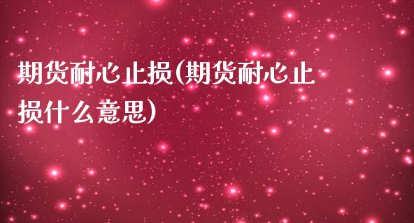 期货耐心止损(期货耐心止损什么意思)_https://www.hbaoqiang.com_实战心得_第1张