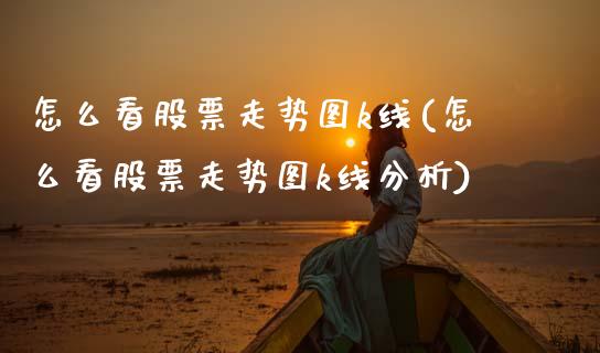 怎么看股票走势图k线(怎么看股票走势图k线分析)_https://www.hbaoqiang.com_期货入门_第1张