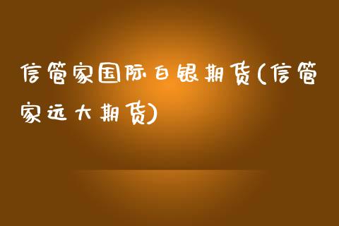 信管家国际白银期货(信管家远大期货)_https://www.hbaoqiang.com_纳指期货_第1张
