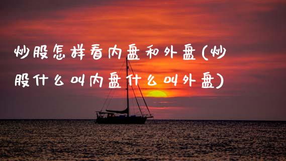 炒股怎样看内盘和外盘(炒股什么叫内盘什么叫外盘)_实战心得_第1张_宝强期货直播间 炒股怎样看内盘和外盘(炒股什么叫内盘什么叫外盘)_https://www.hbaoqiang.com_实战心得_第1张