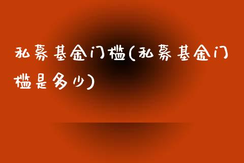 私募基金门槛(私募基金门槛是多少)_https://www.hbaoqiang.com_基金投资_第1张