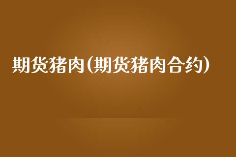 期货猪肉(期货猪肉合约)_https://www.hbaoqiang.com_黄金期货_第1张