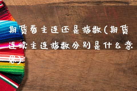 期货看主连还是指数(期货连续主连指数分别是什么意思)_https://www.hbaoqiang.com_期货软件_第1张
