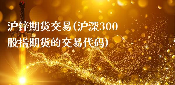 沪锌期货交易(沪深300股指期货的交易代码)_https://www.hbaoqiang.com_期货手续费_第1张