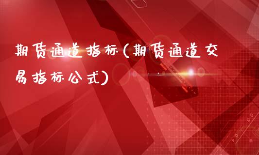 期货通道指标(期货通道交易指标公式)_https://www.hbaoqiang.com_股票推荐_第1张
