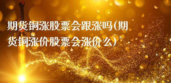 期货铜涨股票会跟涨吗(期货铜涨价股票会涨价么)_https://www.hbaoqiang.com_基金投资_第1张