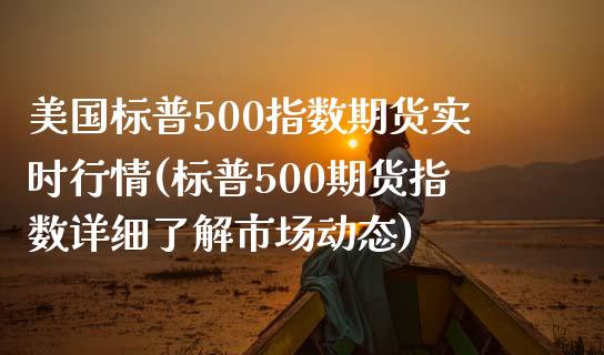 美国标普500指数期货实时行情(标普500期货指数详细了解市场动态)_https://www.hbaoqiang.com_期货故事_第1张
