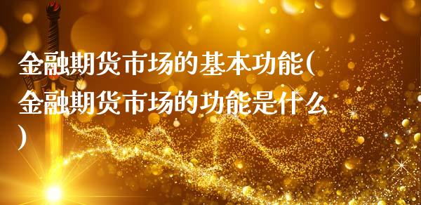 金融期货市场的基本功能(金融期货市场的功能是什么)_https://www.hbaoqiang.com_国际期货_第1张