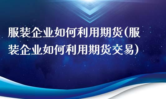 服装企业如何利用期货(服装企业如何利用期货交易)_https://www.hbaoqiang.com_期货入门_第1张