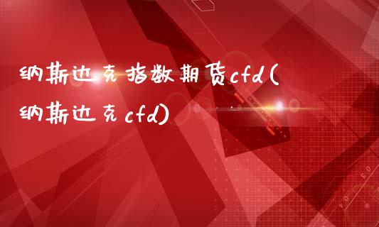 纳斯达克指数期货cfd(纳斯达克cfd)_https://www.hbaoqiang.com_实战心得_第1张