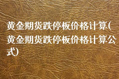 黄金期货跌停板价格计算(黄金期货跌停板价格计算公式)_https://www.hbaoqiang.com_黄金期货_第1张