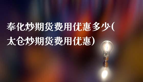 奉化炒期货费用优惠多少(太仓炒期货费用优惠)_https://www.hbaoqiang.com_理财百科_第1张