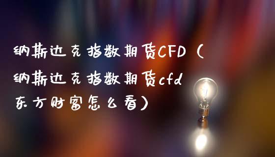 纳斯达克指数期货CFD（纳斯达克指数期货cfd 财富怎么看）_https://www.hbaoqiang.com_国际期货_第1张