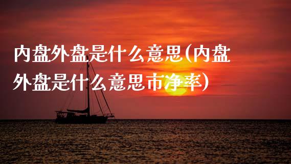内盘外盘是什么意思(内盘外盘是什么意思市净率)_https://www.hbaoqiang.com_期货学习_第1张
