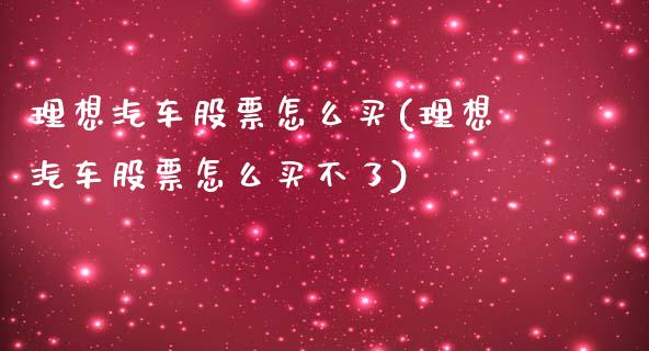 理想汽车股票怎么买(理想汽车股票怎么买不了)_https://www.hbaoqiang.com_期货故事_第1张