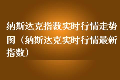 纳斯达克指数实时行情走势图（纳斯达克实时行情最新指数）_https://www.hbaoqiang.com_国际期货_第1张