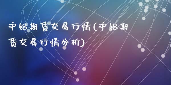 沪铝期货交易行情(沪铝期货交易行情分析)_https://www.hbaoqiang.com_德指期货_第1张
