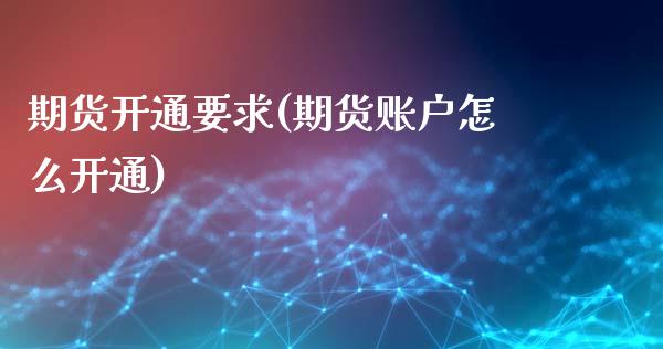 期货开通要求(期货账户怎么开通)_https://www.hbaoqiang.com_期货入门_第1张