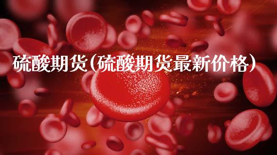 硫酸期货(硫酸期货最新价格)_https://www.hbaoqiang.com_德指期货_第1张