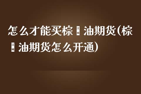 怎么才能买棕榈油期货(棕榈油期货怎么开通)_https://www.hbaoqiang.com_纳指期货_第1张
