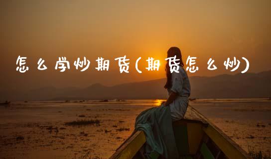 怎么学炒期货(期货怎么炒)_https://www.hbaoqiang.com_国际期货_第1张