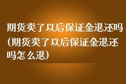 期货卖了以后保证金退还吗(期货卖了以后保证金退还吗怎么退)_https://www.hbaoqiang.com_期货学习_第1张