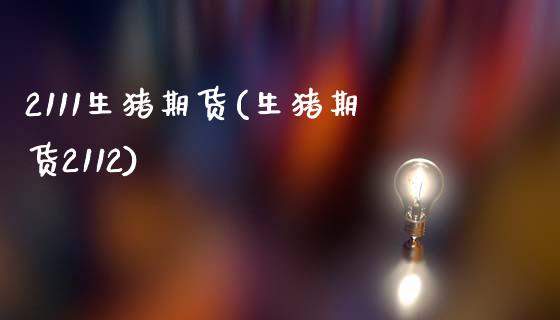 2111生猪期货(生猪期货2112)_https://www.hbaoqiang.com_股票推荐_第1张
