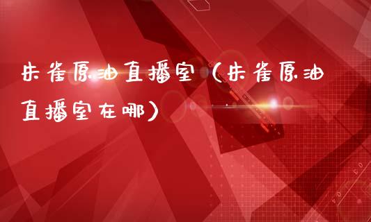 朱雀原油直播室（朱雀原油直播室在哪）_https://www.hbaoqiang.com_恒指期货_第1张