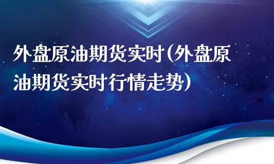 外盘原油期货实时(外盘原油期货实时行情走势)_https://www.hbaoqiang.com_原油期货_第1张