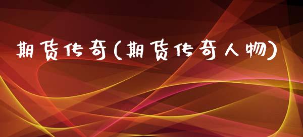期货传奇(期货传奇人物)_https://www.hbaoqiang.com_期货平台_第1张