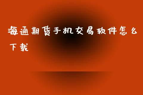 海通期货手机交易软件怎么下载_https://www.hbaoqiang.com_期货行情_第1张