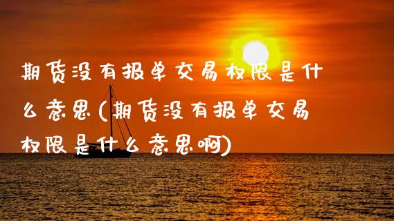期货没有报单交易权限是什么意思(期货没有报单交易权限是什么意思啊)_https://www.hbaoqiang.com_交易心态_第1张