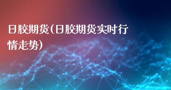 日胶期货(日胶期货实时行情走势)_https://www.hbaoqiang.com_黄金期货_第1张