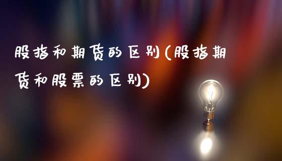 股指和期货的区别(股指期货和股票的区别)_https://www.hbaoqiang.com_期货手续费_第1张