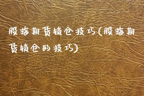 股指期货锁仓技巧(股指期货锁仓的技巧)_https://www.hbaoqiang.com_理财百科_第1张