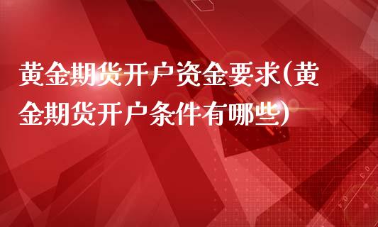 黄金期货开户资金要求(黄金期货开户条件有哪些)_https://www.hbaoqiang.com_期货行情_第1张