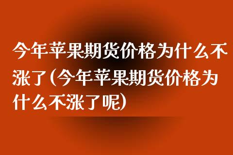 今年苹果期货价格为什么不涨了(今年苹果期货价格为什么不涨了呢)_https://www.hbaoqiang.com_期货手续费_第1张