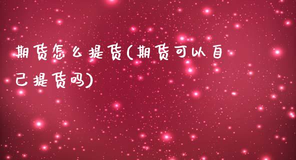 期货怎么提货(期货可以自己提货吗)_https://www.hbaoqiang.com_黄金期货_第1张