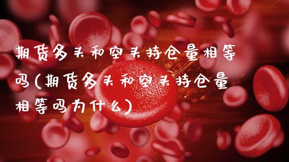 期货多头和空头持仓量相等吗(期货多头和空头持仓量相等吗为什么)_https://www.hbaoqiang.com_期货直播_第1张
