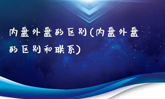 内盘外盘的区别(内盘外盘的区别和联系)_https://www.hbaoqiang.com_德指期货_第1张