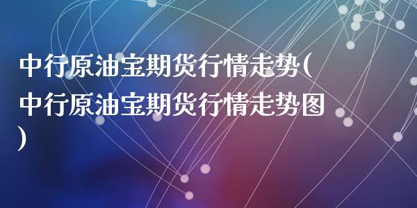 中行原油宝期货行情走势(中行原油宝期货行情走势图)_https://www.hbaoqiang.com_股指期货_第1张