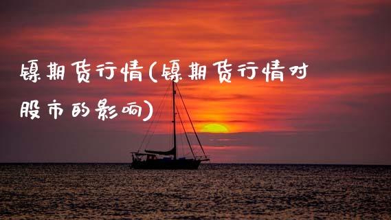 镍期货行情(镍期货行情对股市的影响)_https://www.hbaoqiang.com_国际期货_第1张
