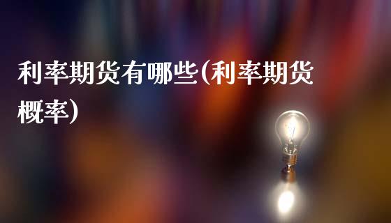 利率期货有哪些(利率期货概率)_https://www.hbaoqiang.com_国际期货_第1张