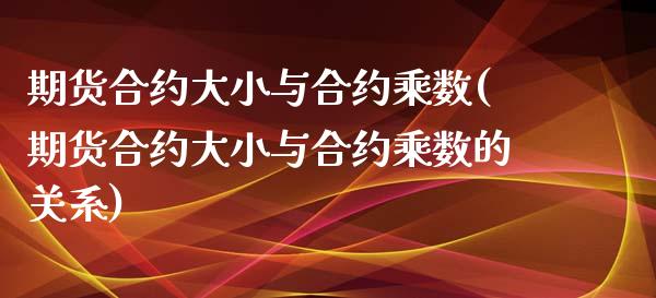 期货合约大小与合约乘数(期货合约大小与合约乘数的关系)_https://www.hbaoqiang.com_期货手续费_第1张