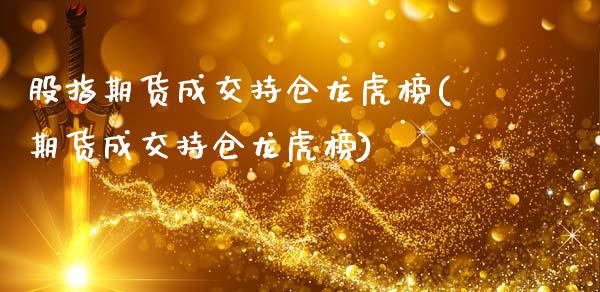 股指期货成交持仓龙虎榜(期货成交持仓龙虎榜)_https://www.hbaoqiang.com_黄金期货_第1张