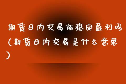 期货日内交易能稳定盈利吗(期货日内交易是什么意思)_https://www.hbaoqiang.com_恒指期货_第1张